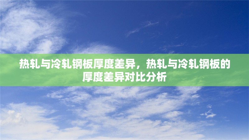 熱軋與冷軋鋼板厚度差異，熱軋與冷軋鋼板的厚度差異對比分析