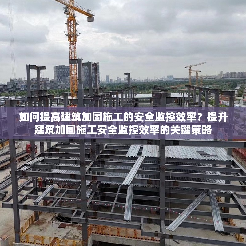 如何提高建筑加固施工的安全監控效率？提升建筑加固施工安全監控效率的關鍵策略 行業新聞 第1張