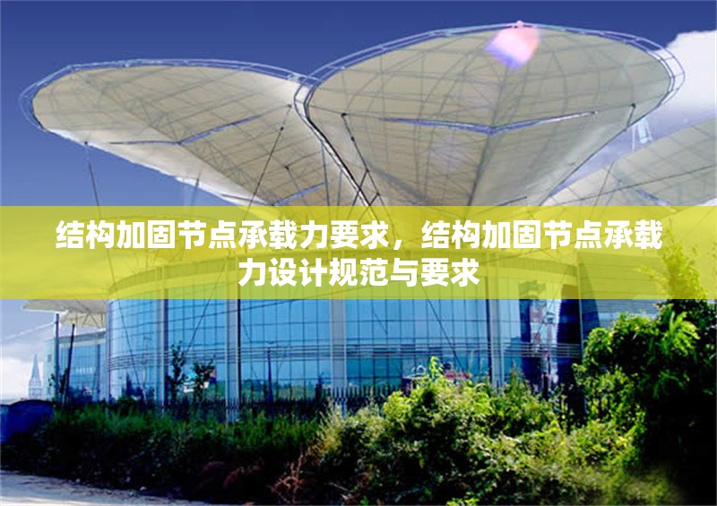 結構加固節點承載力要求，結構加固節點承載力設計規范與要求