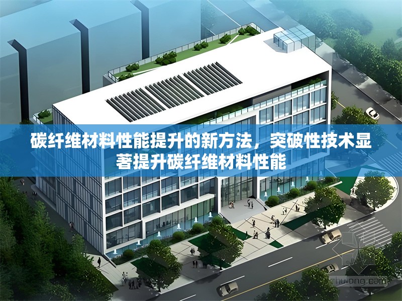 碳纖維材料性能提升的新方法，突破性技術(shù)顯著提升碳纖維材料性能