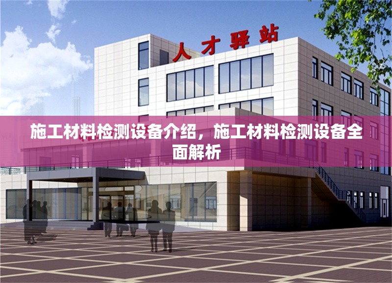 施工材料檢測(cè)設(shè)備介紹，施工材料檢測(cè)設(shè)備全面解析