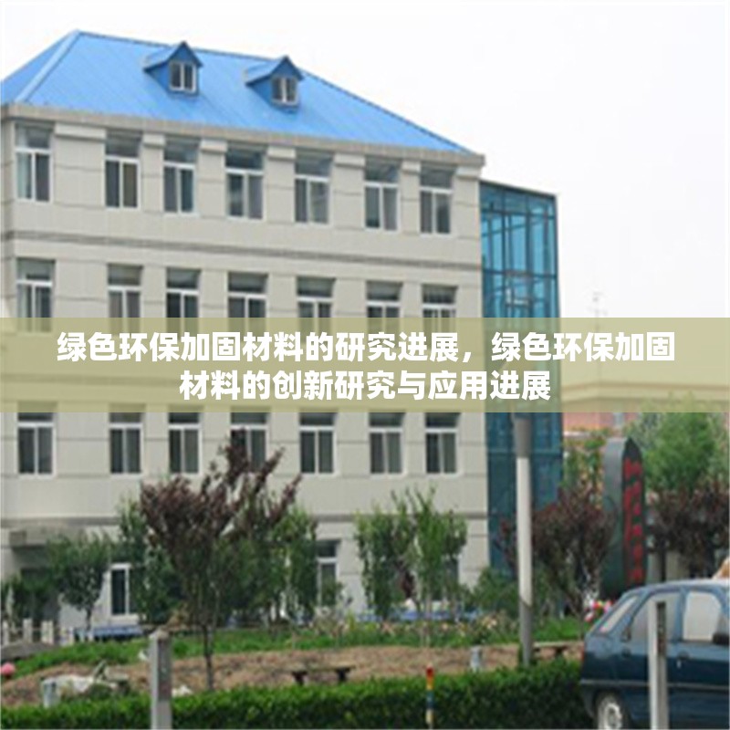 綠色環保加固材料的研究進展，綠色環保加固材料的創新研究與應用進展