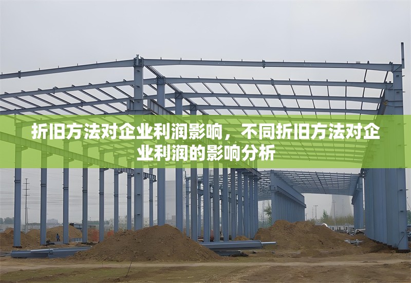 折舊方法對企業(yè)利潤影響，不同折舊方法對企業(yè)利潤的影響分析