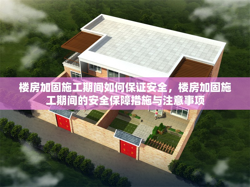 樓房加固施工期間如何保證安全，樓房加固施工期間的安全保障措施與注意事項