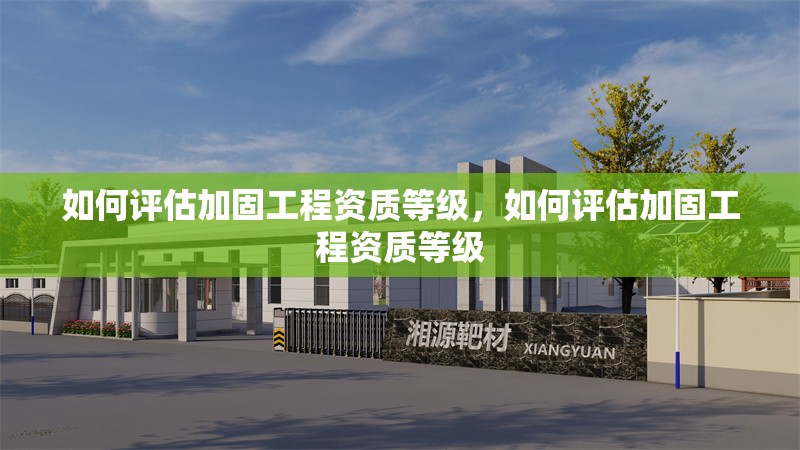 如何評估加固工程資質(zhì)等級，如何評估加固工程資質(zhì)等級