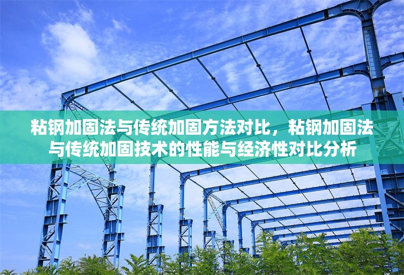 粘鋼加固法與傳統加固方法對比，粘鋼加固法與傳統加固技術的性能與經濟性對比分析