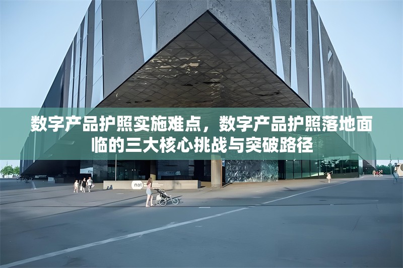 數字產品護照實施難點，數字產品護照落地面臨的三大核心挑戰與突破路徑 行業新聞 第1張