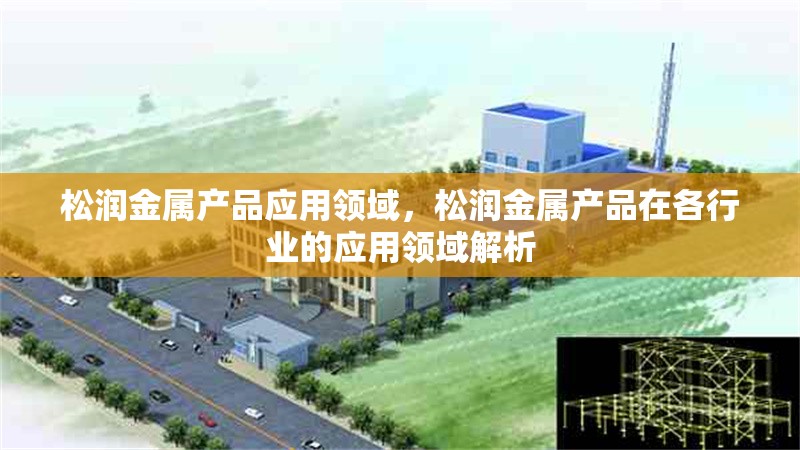 松潤金屬產品應用領域，松潤金屬產品在各行業的應用領域解析