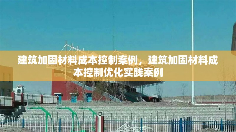 建筑加固材料成本控制案例，建筑加固材料成本控制優化實踐案例
