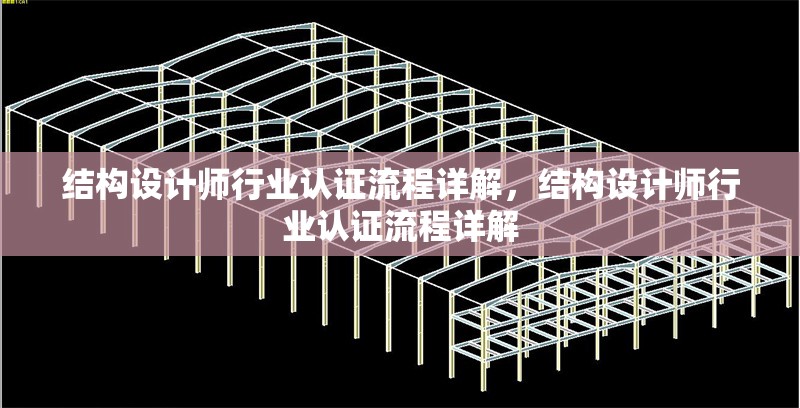 結構設計師行業認證流程詳解，結構設計師行業認證流程詳解 行業新聞 第1張