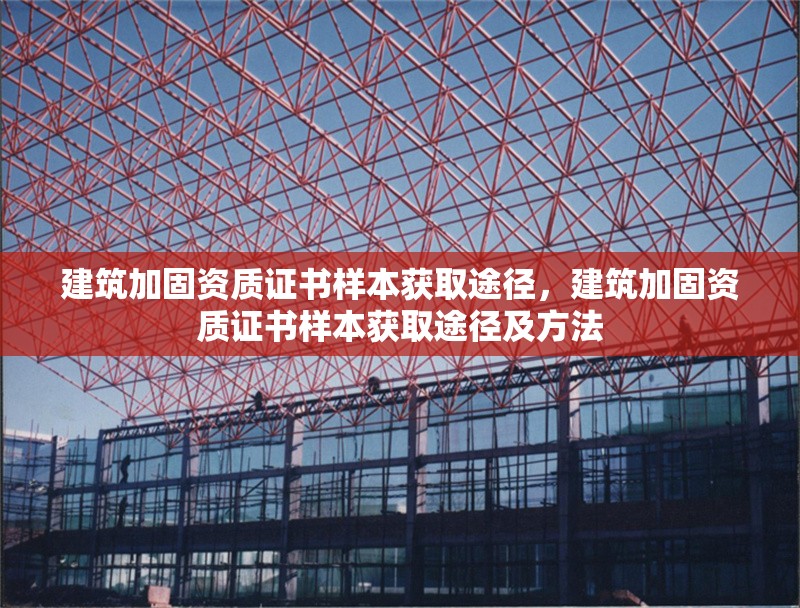 建筑加固資質證書樣本獲取途徑，建筑加固資質證書樣本獲取途徑及方法 行業新聞