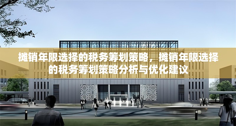 攤銷(xiāo)年限選擇的稅務(wù)籌劃策略，攤銷(xiāo)年限選擇的稅務(wù)籌劃策略分析與優(yōu)化建議 行業(yè)新聞 第1張