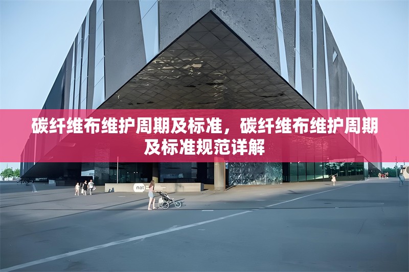 碳纖維布維護周期及標準，碳纖維布維護周期及標準規范詳解