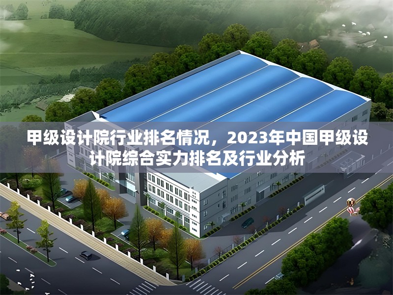 甲級設計院行業排名情況，2023年中國甲級設計院綜合實力排名及行業分析