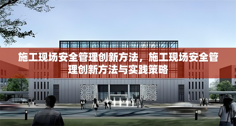 施工現(xiàn)場安全管理創(chuàng)新方法，施工現(xiàn)場安全管理創(chuàng)新方法與實踐策略 行業(yè)新聞 第1張