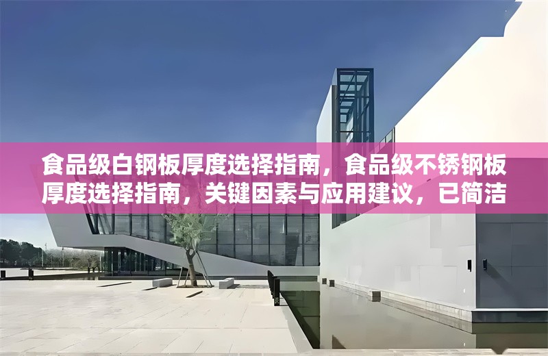 食品級白鋼板厚度選擇指南，食品級不銹鋼板厚度選擇指南，關鍵因素與應用建議，已簡潔明確，此版本在保持核心信息的基礎上稍作優化，突出關鍵因素和應用的實用性。若需完全直譯，可直接采用您提供的原標題。）