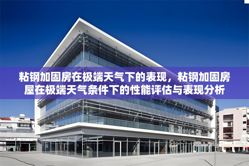 粘鋼加固房在極端天氣下的表現，粘鋼加固房屋在極端天氣條件下的性能評估與表現分析