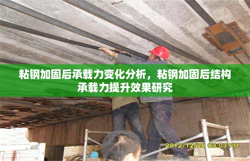 粘鋼加固后承載力變化分析，粘鋼加固后結構承載力提升效果研究