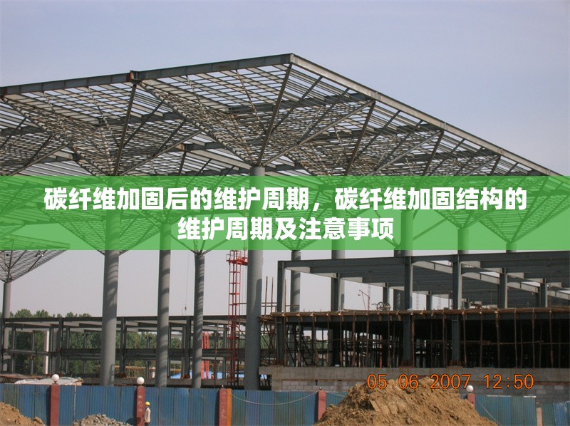 碳纖維加固后的維護周期，碳纖維加固結構的維護周期及注意事項