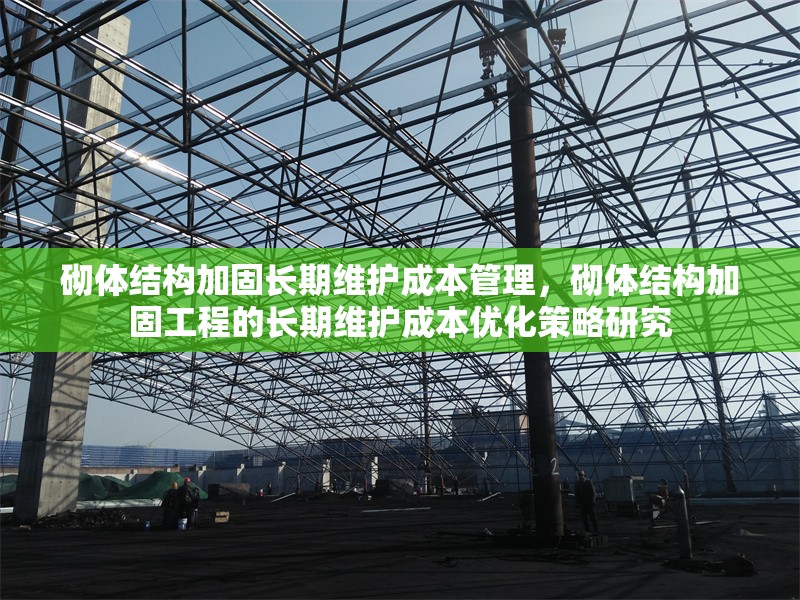 砌體結(jié)構(gòu)加固長(zhǎng)期維護(hù)成本管理，砌體結(jié)構(gòu)加固工程的長(zhǎng)期維護(hù)成本優(yōu)化策略研究