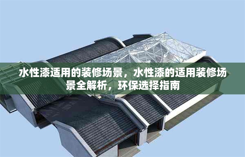 水性漆適用的裝修場景，水性漆的適用裝修場景全解析，環保選擇指南