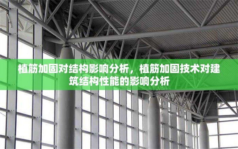 植筋加固對結構影響分析，植筋加固技術對建筑結構性能的影響分析