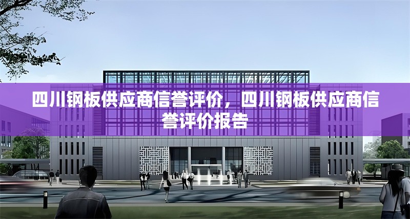 四川鋼板供應商信譽評價，四川鋼板供應商信譽評價報告