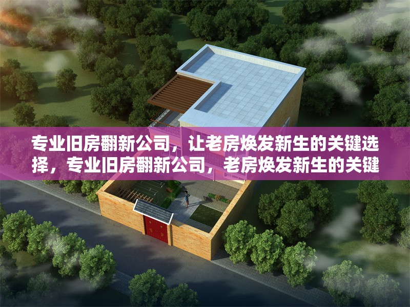 專業(yè)舊房翻新公司，讓老房煥發(fā)新生的關(guān)鍵選擇，專業(yè)舊房翻新公司，老房煥發(fā)新生的關(guān)鍵選擇 行業(yè)新聞