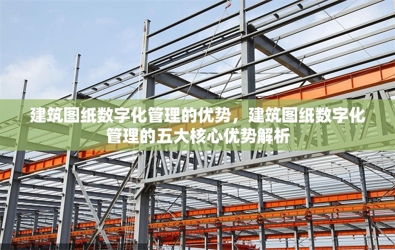 建筑圖紙數字化管理的優勢，建筑圖紙數字化管理的五大核心優勢解析 行業新聞 第1張