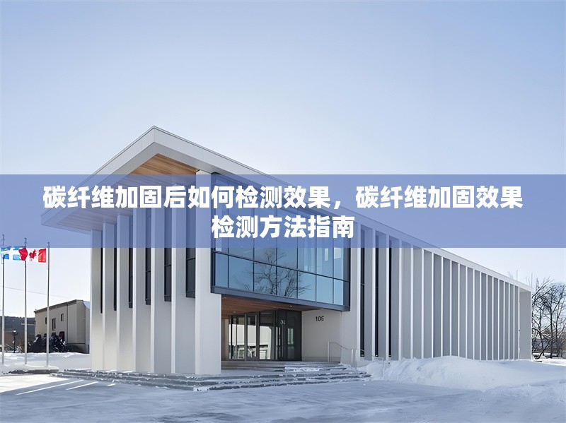 碳纖維加固后如何檢測效果，碳纖維加固效果檢測方法指南 行業新聞 第1張