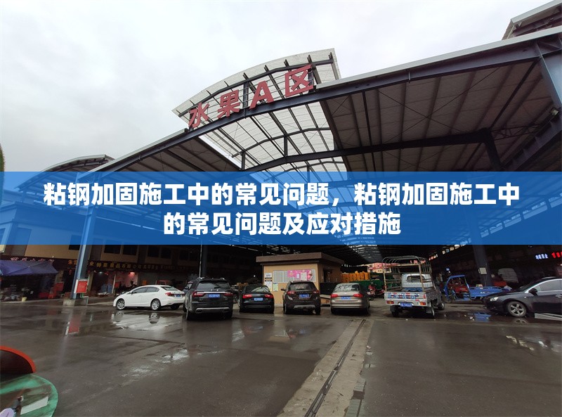 粘鋼加固施工中的常見問題，粘鋼加固施工中的常見問題及應對措施