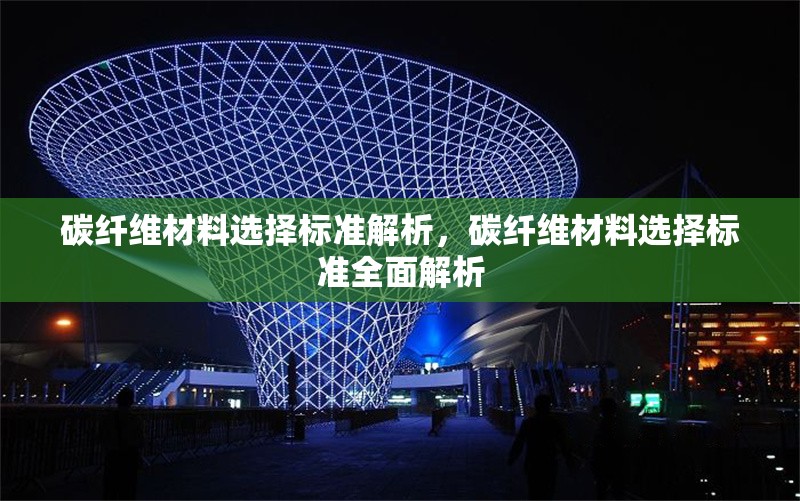 碳纖維材料選擇標準解析，碳纖維材料選擇標準全面解析，碳纖維材料選擇標準全面解析