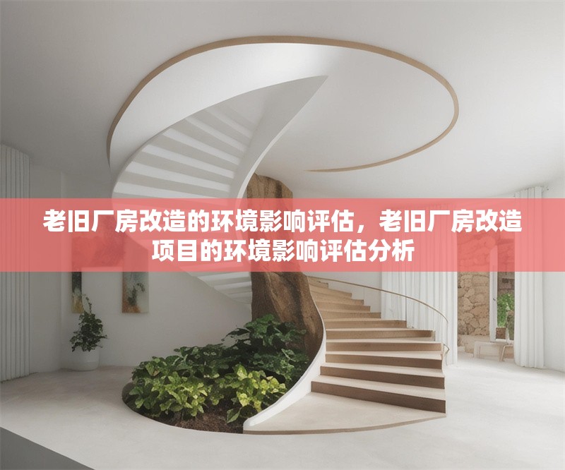 老舊廠房改造的環(huán)境影響評估，老舊廠房改造項目的環(huán)境影響評估分析