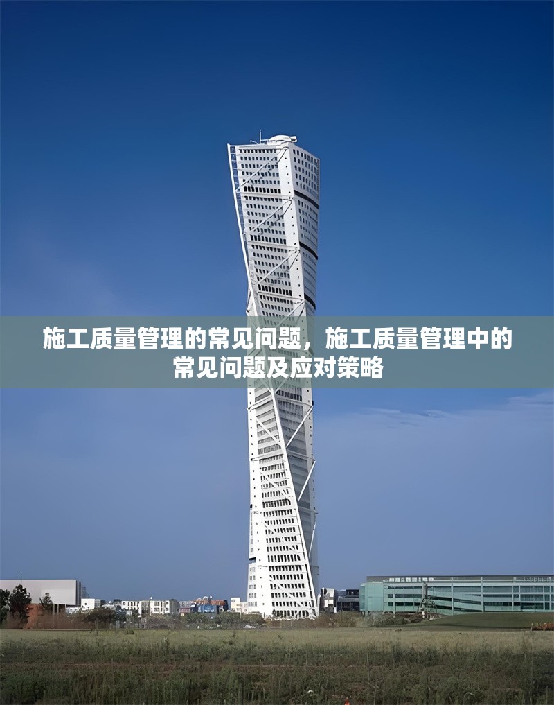 施工質(zhì)量管理的常見問題，施工質(zhì)量管理中的常見問題及應(yīng)對策略