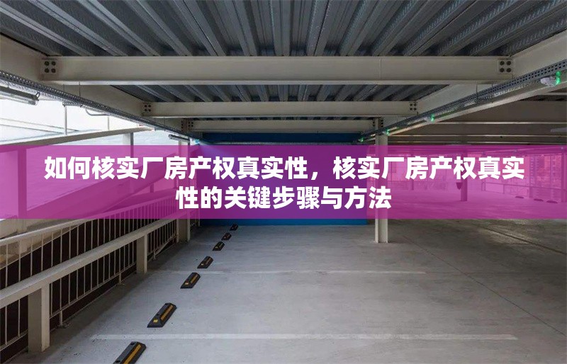 如何核實廠房產(chǎn)權(quán)真實性，核實廠房產(chǎn)權(quán)真實性的關(guān)鍵步驟與方法