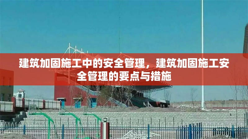 建筑加固施工中的安全管理，建筑加固施工安全管理的要點與措施 行業新聞 第1張
