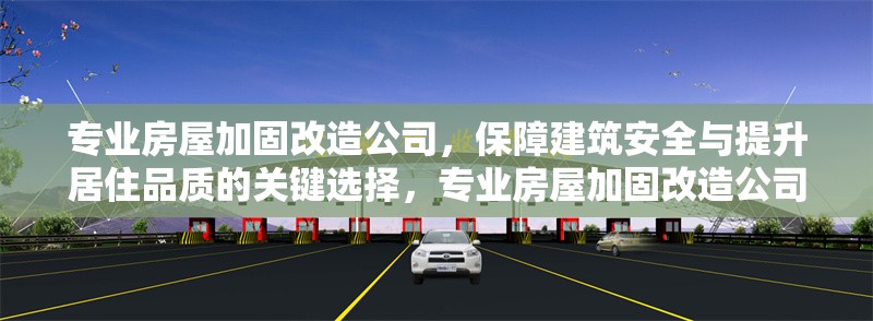 專業(yè)房屋加固改造公司，保障建筑安全與提升居住品質(zhì)的關(guān)鍵選擇，專業(yè)房屋加固改造公司，建筑安全與居住品質(zhì)的卓越保障 行業(yè)新聞