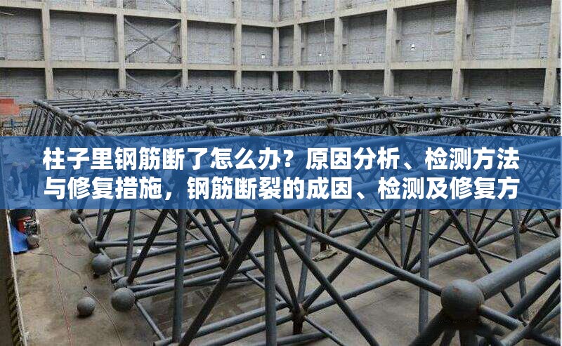 柱子里鋼筋斷了怎么辦？原因分析、檢測方法與修復措施，鋼筋斷裂的成因、檢測及修復方法全解析