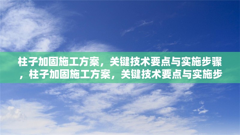 柱子加固施工方案，關鍵技術要點與實施步驟，柱子加固施工方案，關鍵技術要點與實施步驟詳解