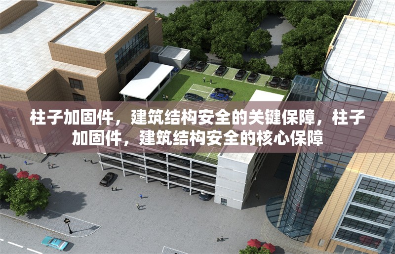 柱子加固件，建筑結構安全的關鍵保障，柱子加固件，建筑結構安全的核心保障 行業新聞