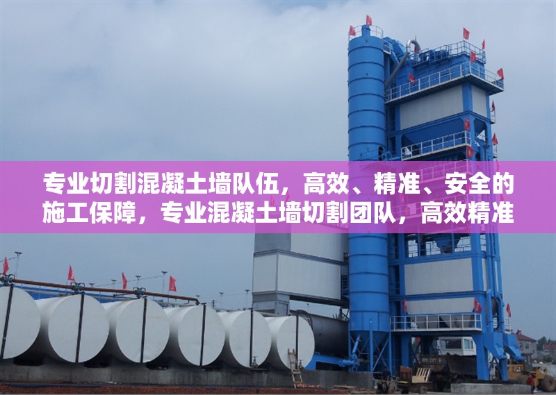 專業切割混凝土墻隊伍，高效、精準、安全的施工保障，專業混凝土墻切割團隊，高效精準，安全施工保障