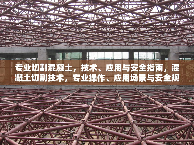 專業(yè)切割混凝土，技術(shù)、應(yīng)用與安全指南，混凝土切割技術(shù)，專業(yè)操作、應(yīng)用場景與安全規(guī)范指南