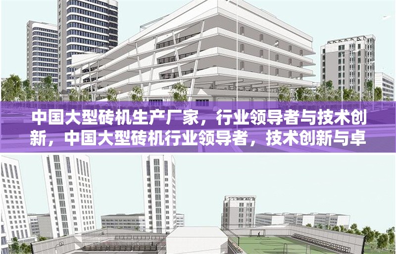 中國大型磚機生產廠家，行業領導者與技術創新，中國大型磚機行業領導者，技術創新與卓越制造
