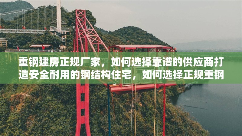重鋼建房正規廠家，如何選擇靠譜的供應商打造安全耐用的鋼結構住宅，如何選擇正規重鋼建房廠家打造安全耐用的鋼結構住宅