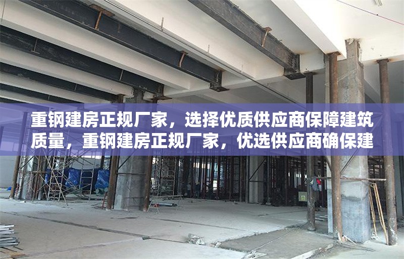 重鋼建房正規廠家，選擇優質供應商保障建筑質量，重鋼建房正規廠家，優選供應商確保建筑質量