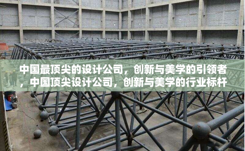 中國最頂尖的設(shè)計公司，創(chuàng)新與美學的引領(lǐng)者，中國頂尖設(shè)計公司，創(chuàng)新與美學的行業(yè)標桿