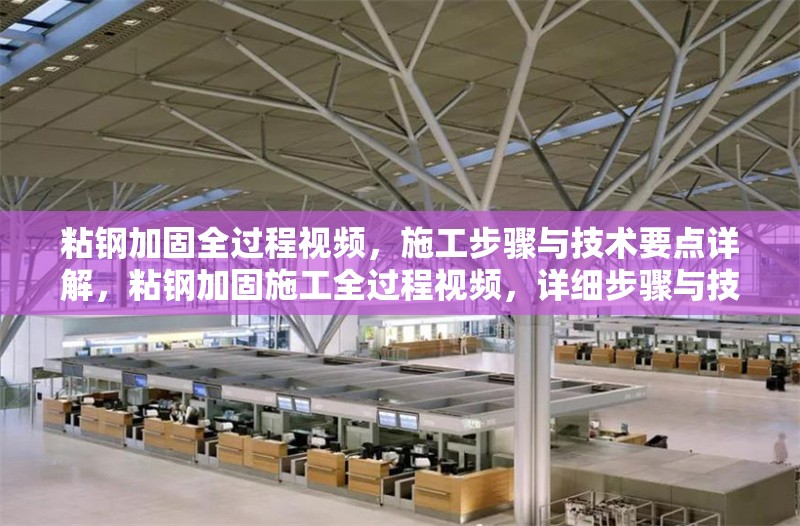 粘鋼加固全過(guò)程視頻，施工步驟與技術(shù)要點(diǎn)詳解，粘鋼加固施工全過(guò)程視頻，詳細(xì)步驟與技術(shù)要點(diǎn)解析