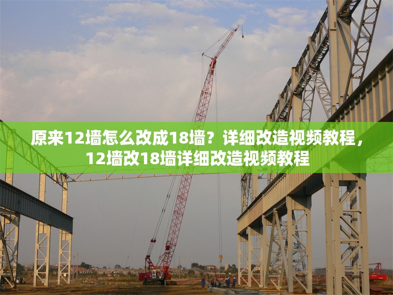 原來12墻怎么改成18墻？詳細改造視頻教程，12墻改18墻詳細改造視頻教程
