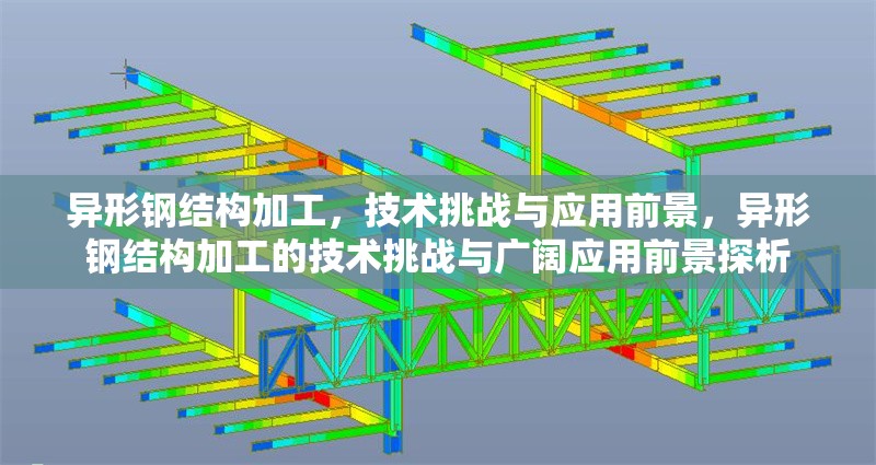 異形鋼結構加工，技術挑戰與應用前景，異形鋼結構加工的技術挑戰與廣闊應用前景探析