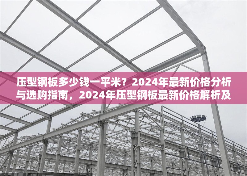壓型鋼板多少錢一平米？2024年最新價格分析與選購指南，2024年壓型鋼板最新價格解析及選購全攻略 行業新聞